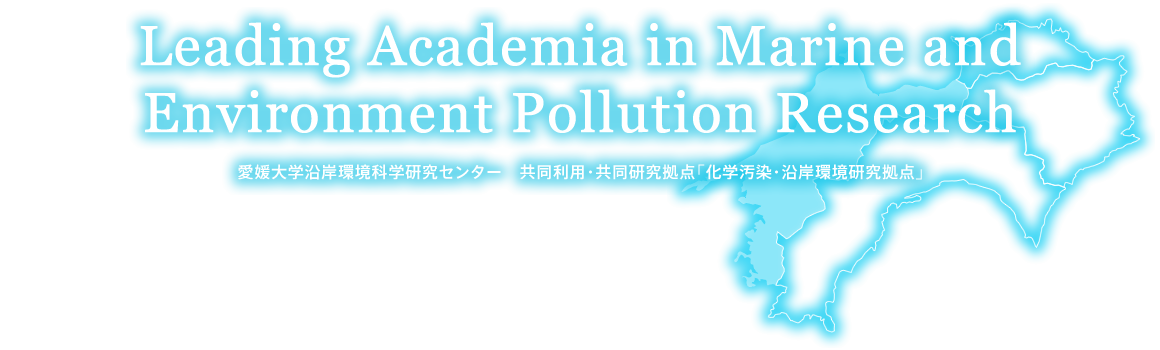 Leading Academia in Marine and Environment Pollution Research 愛媛大学沿岸環境科学研究センター 共同利用・共同研究拠点「化学汚染・沿岸環境研究拠点」